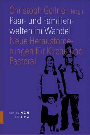 Paar- Und Familienwelten Im Wandel: Neue Herausforderungen Fur Kirche Und Pastoral de Christoph Gellner