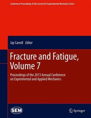 Fracture and Fatigue, Volume 7: Proceedings of the 2013 Annual Conference on Experimental and Applied Mechanics de Carroll Jay