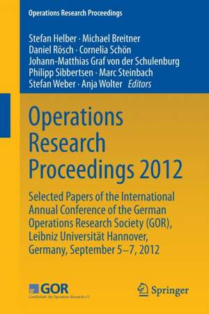 Operations Research Proceedings 2012: Selected Papers of the International Annual Conference of the German Operations Research Society (GOR), Leibniz University of Hannover, Germany, September 5-7, 2012 de Stefan Helber