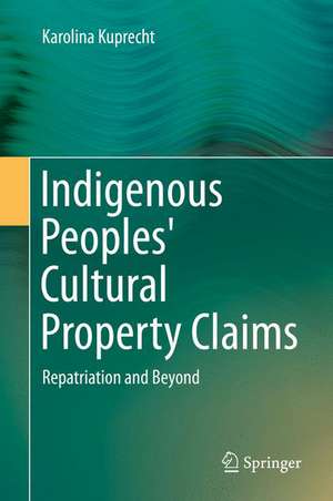 Indigenous Peoples' Cultural Property Claims: Repatriation and Beyond de Karolina Kuprecht