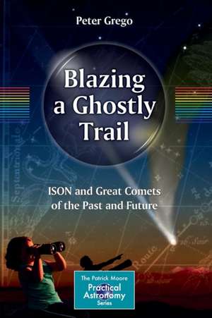 Blazing a Ghostly Trail: ISON and Great Comets of the Past and Future de Peter Grego