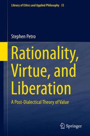 Rationality, Virtue, and Liberation: A Post-Dialectical Theory of Value de Stephen Petro