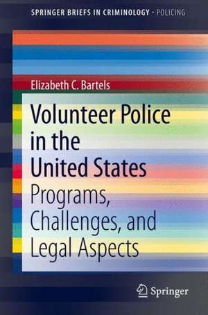 Volunteer Police in the United States: Programs, Challenges, and Legal Aspects de Elizabeth C. Bartels