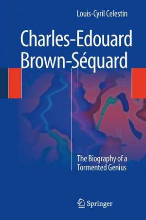 Charles-Edouard Brown-Séquard: The Biography of a Tormented Genius de Louis-Cyril Celestin