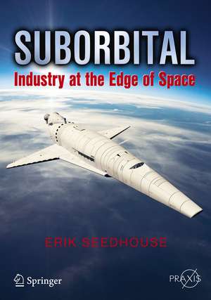 Suborbital: Industry at the Edge of Space de Erik Seedhouse