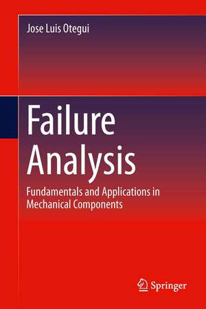 Failure Analysis: Fundamentals and Applications in Mechanical Components de Jose Luis Otegui