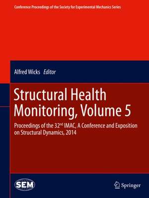 Structural Health Monitoring, Volume 5: Proceedings of the 32nd IMAC, A Conference and Exposition on Structural Dynamics, 2014 de Alfred Wicks