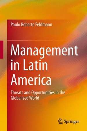 Management in Latin America: Threats and Opportunities in the Globalized World de Paulo Roberto Feldmann