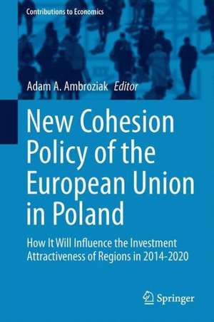 New Cohesion Policy of the European Union in Poland: How It Will Influence the Investment Attractiveness of Regions in 2014-2020 de Adam A. Ambroziak