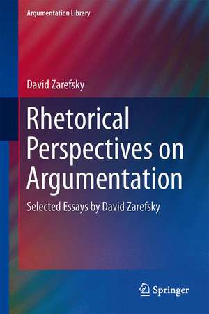 Rhetorical Perspectives on Argumentation: Selected Essays by David Zarefsky de David Zarefsky