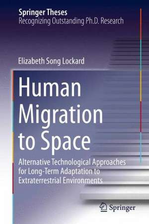 Human Migration to Space: Alternative Technological Approaches for Long-Term Adaptation to Extraterrestrial Environments de Elizabeth Song Lockard