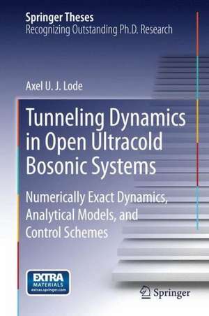 Tunneling Dynamics in Open Ultracold Bosonic Systems: Numerically Exact Dynamics – Analytical Models – Control Schemes de Axel U. J. Lode