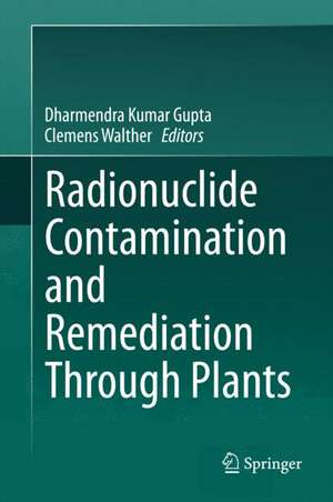 Radionuclide Contamination and Remediation Through Plants de Dharmendra Kumar Gupta