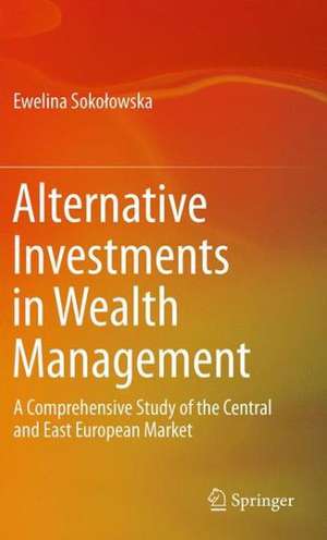 Alternative Investments in Wealth Management: A Comprehensive Study of the Central and East European Market de Ewelina Sokołowska