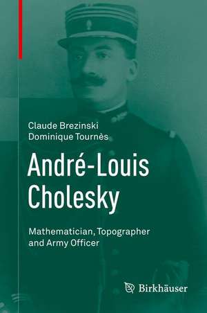 André-Louis Cholesky: Mathematician, Topographer and Army Officer de Claude Brezinski