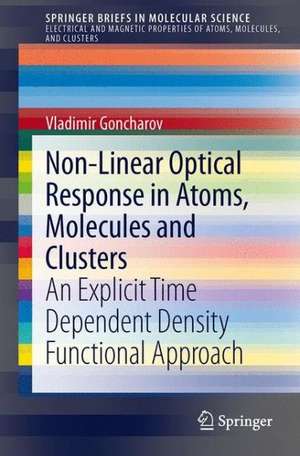 Non-Linear Optical Response in Atoms, Molecules and Clusters: An Explicit Time Dependent Density Functional Approach de Vladimir Goncharov