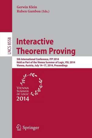 Interactive Theorem Proving: 5th International Conference, ITP 2014, Held as Part of the Vienna Summer of Logic, VSL 2014, Vienna, Austria, July 14-17, 2014, Proceedings de Gerwin Klein