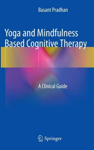 Yoga and Mindfulness Based Cognitive Therapy: A Clinical Guide de Basant Pradhan