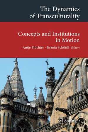 The Dynamics of Transculturality: Concepts and Institutions in Motion de Antje Flüchter