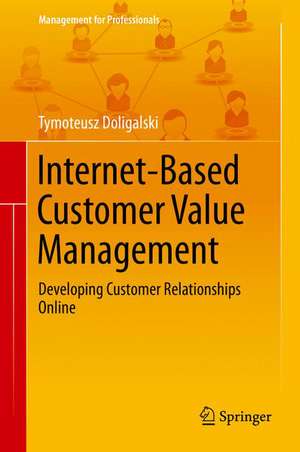 Internet-Based Customer Value Management: Developing Customer Relationships Online de Tymoteusz Doligalski