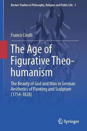 The Age of Figurative Theo-humanism: The Beauty of God and Man in German Aesthetics of Painting and Sculpture (1754-1828) de Franco Cirulli