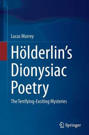 Hölderlin’s Dionysiac Poetry: The Terrifying-Exciting Mysteries de Lucas Murrey