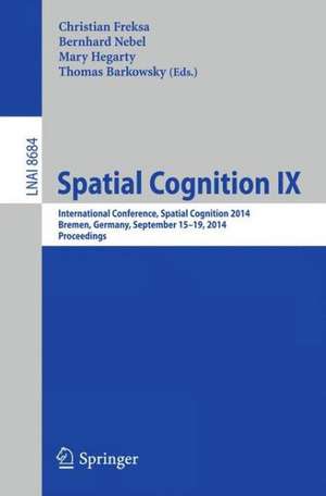 Spatial Cognition IX: International Conference, Spatial Cognition 2014, Bremen, Germany, September 15-19, 2014. Proceedings de Christian Freksa