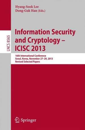 Information Security and Cryptology -- ICISC 2013: 16th International Conference, Seoul, Korea, November 27-29, 2013, Revised Selected Papers de Hyang-Sook Lee