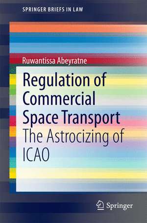 Regulation of Commercial Space Transport: The Astrocizing of ICAO de Ruwantissa Abeyratne