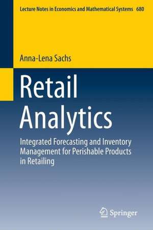 Retail Analytics: Integrated Forecasting and Inventory Management for Perishable Products in Retailing de Anna-Lena Sachs