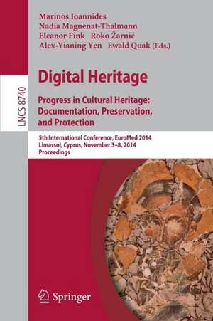 Digital Heritage: Progress in Cultural Heritage. Documentation, Preservation, and Protection5th International Conference, EuroMed 2014, Limassol, Cyprus, November 3-8, 2014, Proceedings de Marinos Ioannides