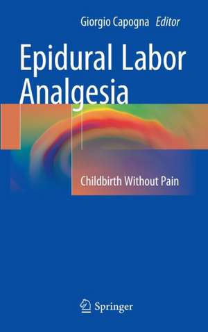 Epidural Labor Analgesia: Childbirth Without Pain de Giorgio Capogna