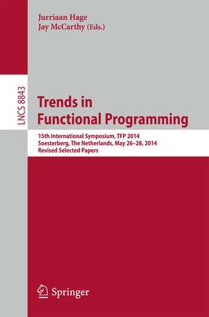 Trends in Functional Programming: 15th International Symposium, TFP 2014, Soesterberg, The Netherlands, May 26-28, 2014. Revised Selected Papers de Jurriaan Hage