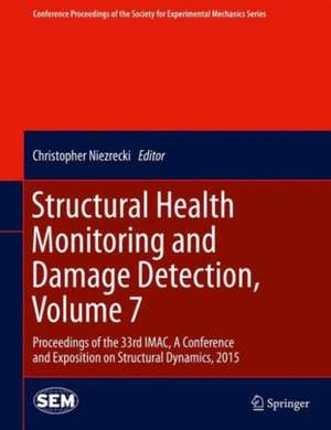 Structural Health Monitoring and Damage Detection, Volume 7: Proceedings of the 33rd IMAC, A Conference and Exposition on Structural Dynamics, 2015 de Christopher Niezrecki