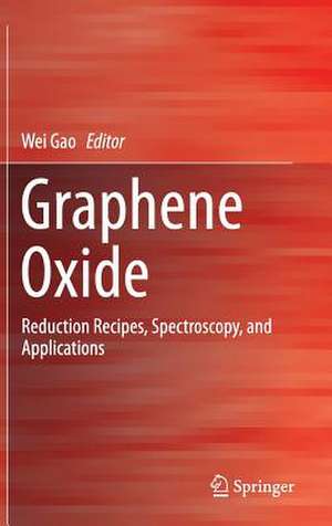 Graphene Oxide: Reduction Recipes, Spectroscopy, and Applications de Wei Gao