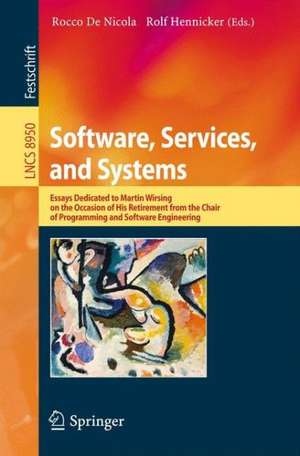 Software, Services, and Systems: Essays Dedicated to Martin Wirsing on the Occasion of His Retirement from the Chair of Programming and Software Engineering de Rocco De Nicola