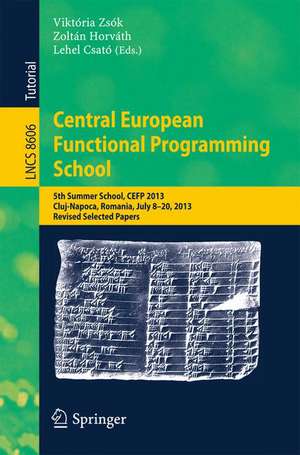 Central European Functional Programming School: 5th Summer School, CEFP 2013, Cluj-Napoca, Romania, July 8-20, 2013, Revised Selected Papers de Viktória Zsók