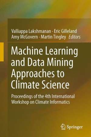 Machine Learning and Data Mining Approaches to Climate Science: Proceedings of the 4th International Workshop on Climate Informatics de Valliappa Lakshmanan