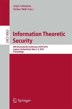 Information Theoretic Security: 8th International Conference, ICITS 2015, Lugano, Switzerland, May 2-5, 2015. Proceedings de Anja Lehmann