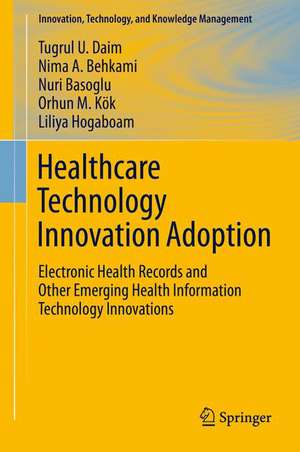 Healthcare Technology Innovation Adoption: Electronic Health Records and Other Emerging Health Information Technology Innovations de Tugrul U. Daim