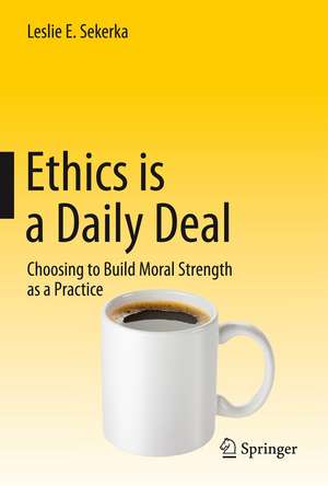 Ethics is a Daily Deal: Choosing to Build Moral Strength as a Practice de Leslie E Sekerka