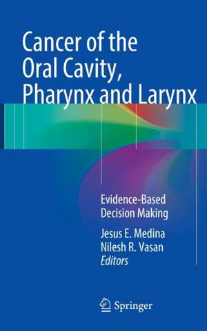 Cancer of the Oral Cavity, Pharynx and Larynx: Evidence-Based Decision Making de Jesus E. Medina