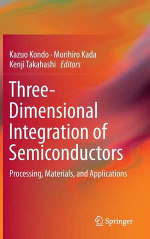 Three-Dimensional Integration of Semiconductors: Processing, Materials, and Applications de Kazuo Kondo