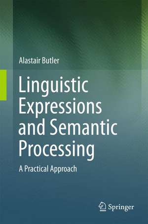 Linguistic Expressions and Semantic Processing: A Practical Approach de Alastair Butler