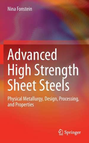 Advanced High Strength Sheet Steels: Physical Metallurgy, Design, Processing, and Properties de Nina Fonstein