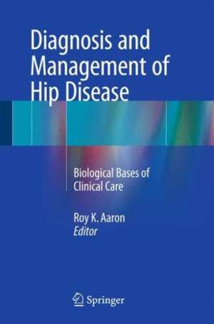 Diagnosis and Management of Hip Disease: Biological Bases of Clinical Care de Roy K. Aaron