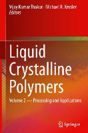 Liquid Crystalline Polymers: Volume 2--Processing and Applications de Vijay Kumar Thakur