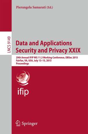 Data and Applications Security and Privacy XXIX: 29th Annual IFIP WG 11.3 Working Conference, DBSec 2015, Fairfax, VA, USA, July 13-15, 2015, Proceedings de Pierangela Samarati