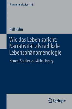 Wie das Leben spricht: Narrativität als radikale Lebensphänomenologie: Neuere Studien zu Michel Henry de Rolf Kühn