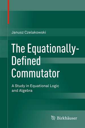 The Equationally-Defined Commutator: A Study in Equational Logic and Algebra de Janusz Czelakowski